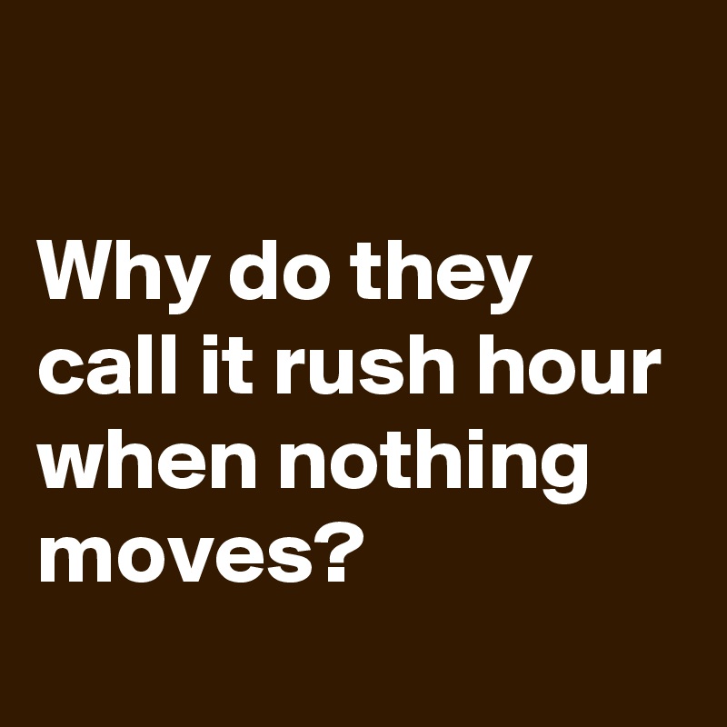 why-do-they-call-it-rush-hour-when-nothing-moves-post-by