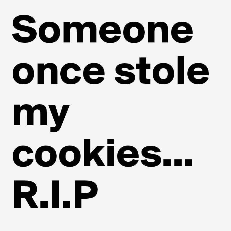 Someone once stole my cookies...R.I.P