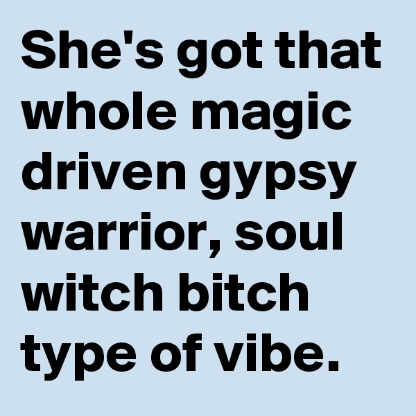 She's got that whole magic driven gypsy warrior, soul witch bitch type of vibe.