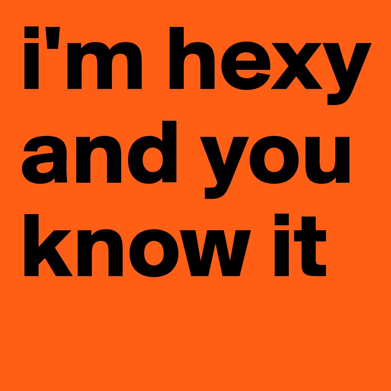 i'm hexy and you know it
