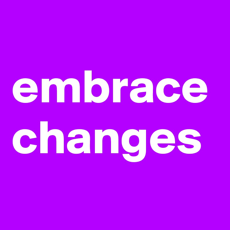 
embrace changes