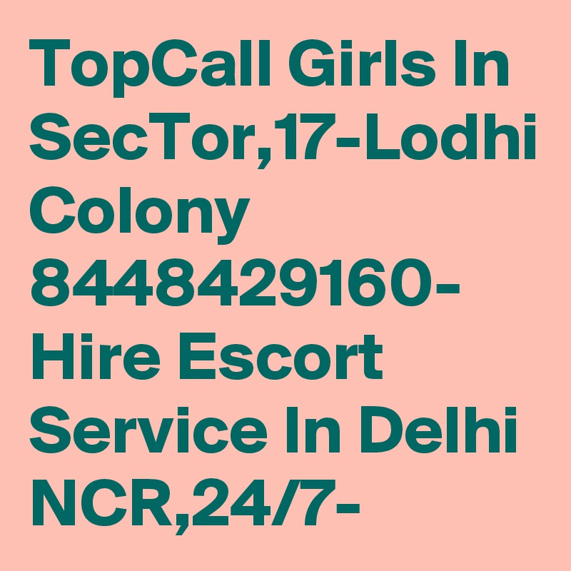 TopCall Girls In SecTor,17-Lodhi Colony 8448429160- Hire Escort Service In Delhi NCR,24/7-