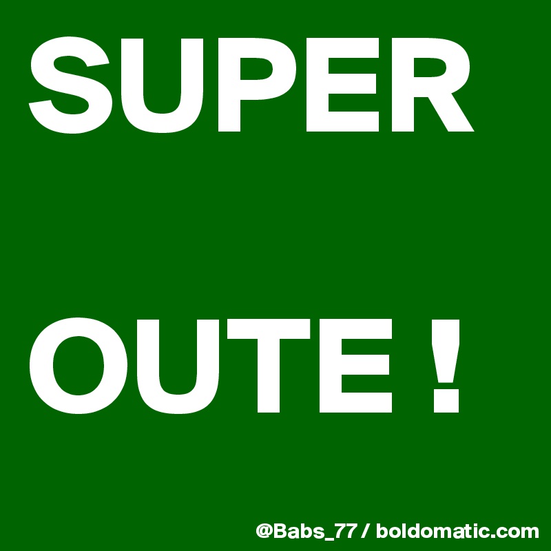 SUPER

OUTE !
