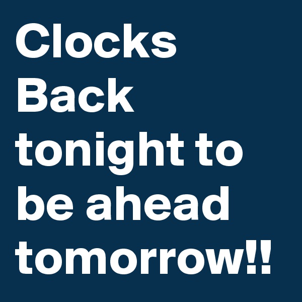 Clocks Back tonight to be ahead tomorrow!!