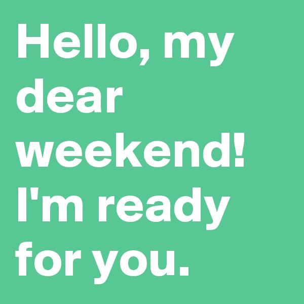 Hello, my dear weekend!
I'm ready for you.