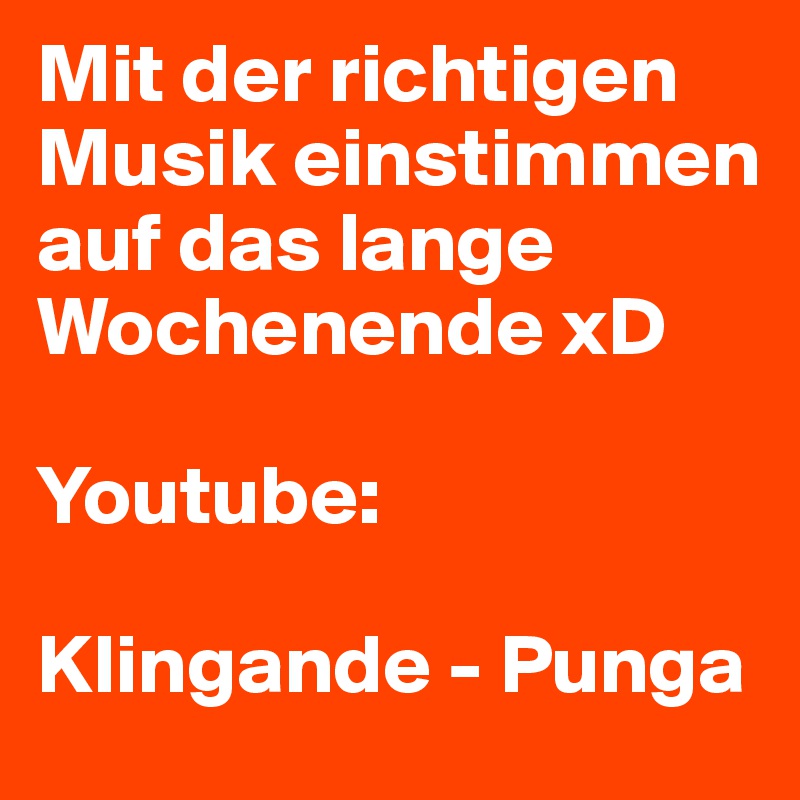 Mit der richtigen Musik einstimmen auf das lange Wochenende xD

Youtube:

Klingande - Punga