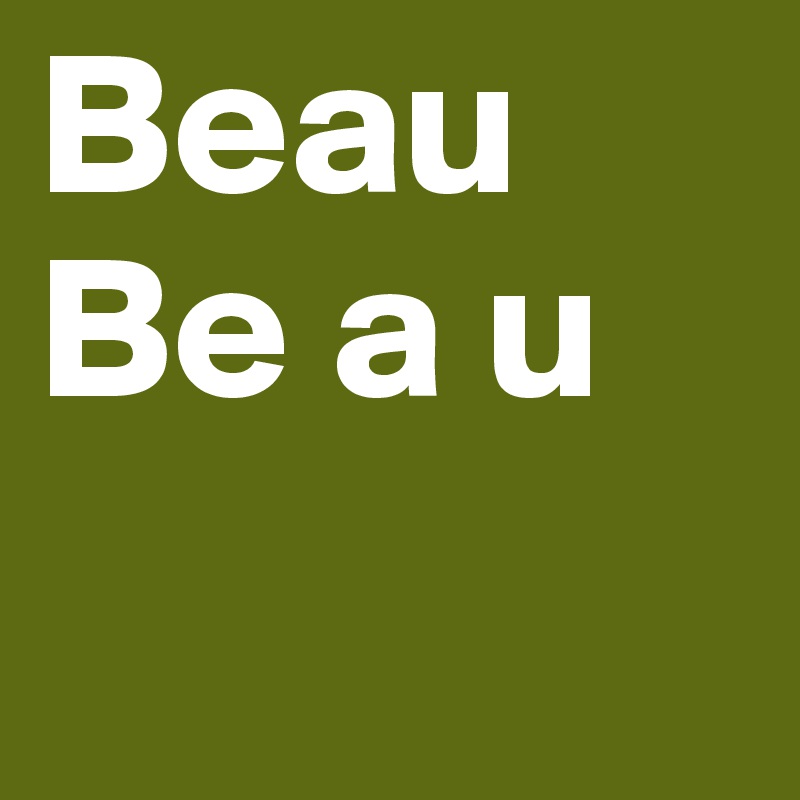 Beau
Be a u