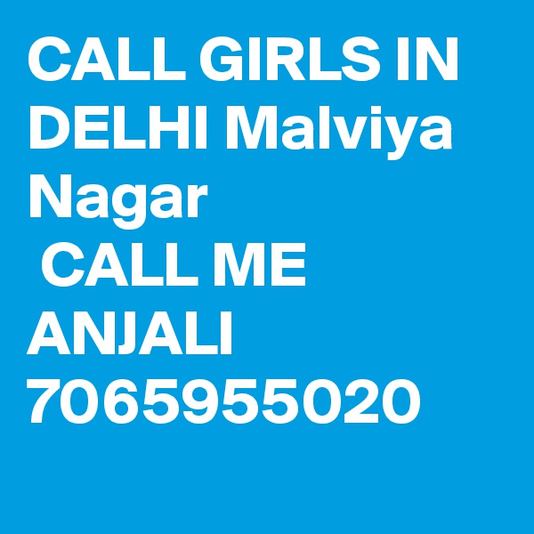 CALL GIRLS IN DELHI Malviya Nagar
 CALL ME ANJALI 7065955020
