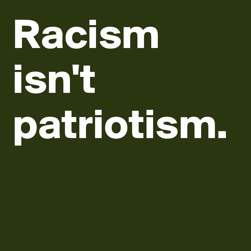 Racism isn't patriotism. 