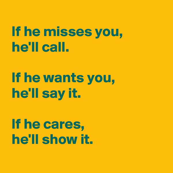 
 If he misses you,
 he'll call.

 If he wants you,
 he'll say it.

 If he cares,
 he'll show it.
