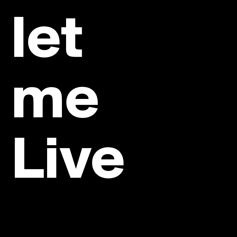 let
me
Live