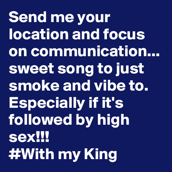 Send me your location and focus on communication...
sweet song to just smoke and vibe to. Especially if it's followed by high sex!!!
#With my King