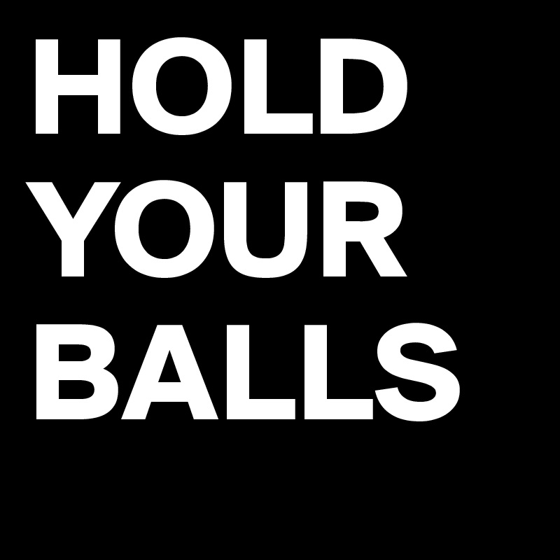 HOLD YOUR BALLS