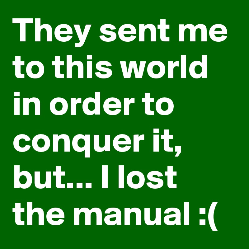 They sent me to this world in order to conquer it, but... I lost the manual :(