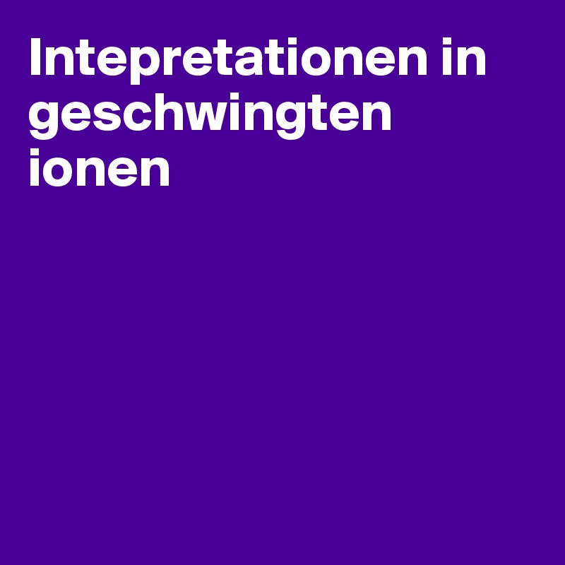 Intepretationen in geschwingten ionen 





