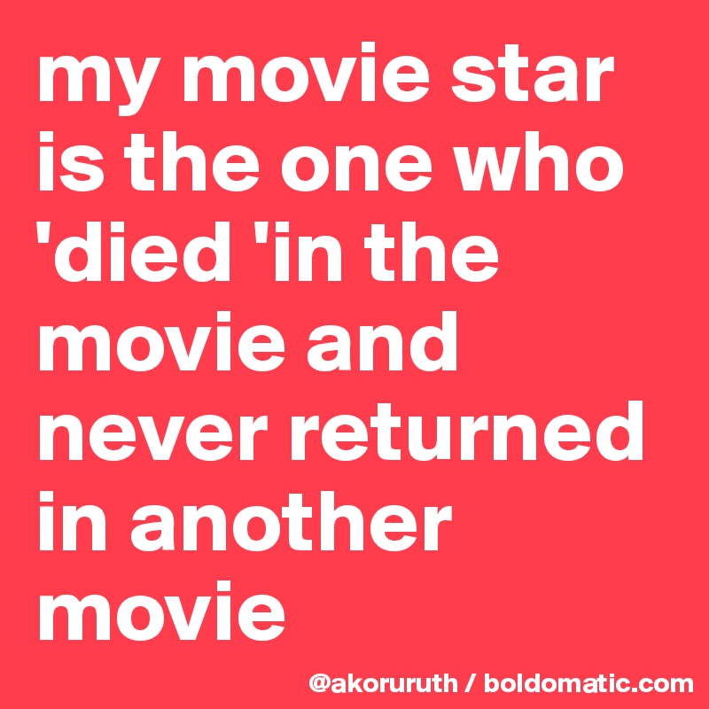 my movie star is the one who 'died 'in the movie and never returned in another movie