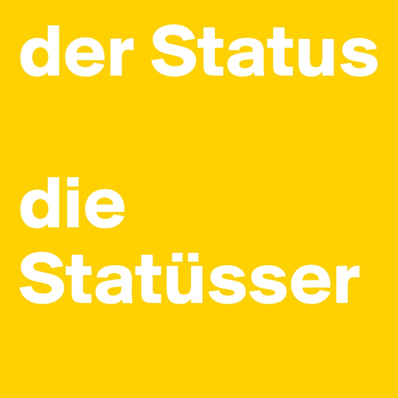 der Status

die Statüsser