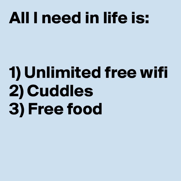 All I need in life is:


1) Unlimited free wifi
2) Cuddles
3) Free food

