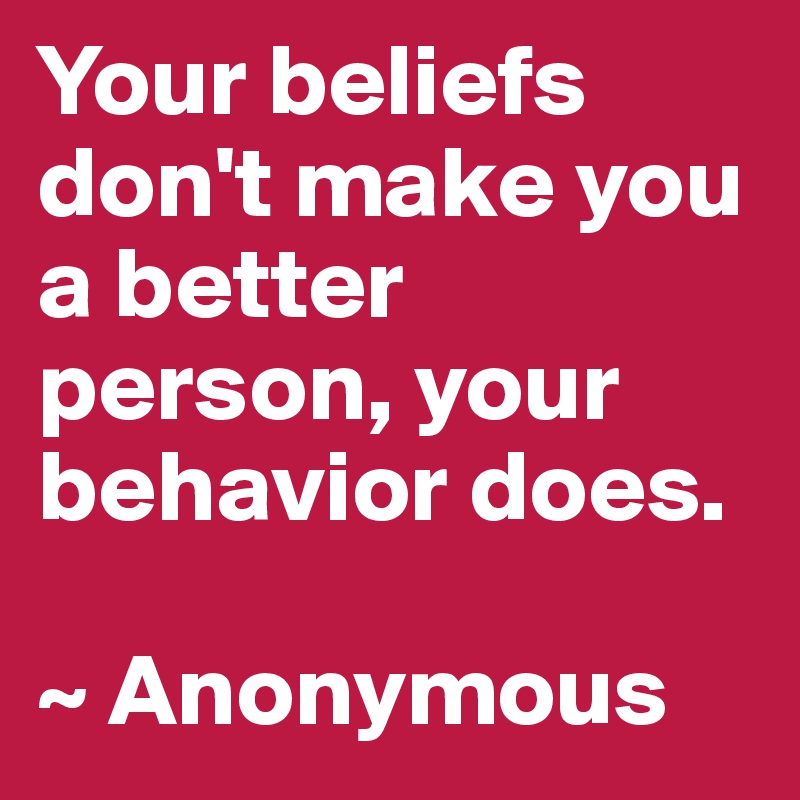 Your beliefs don't make you a better person, your behavior does.

~ Anonymous