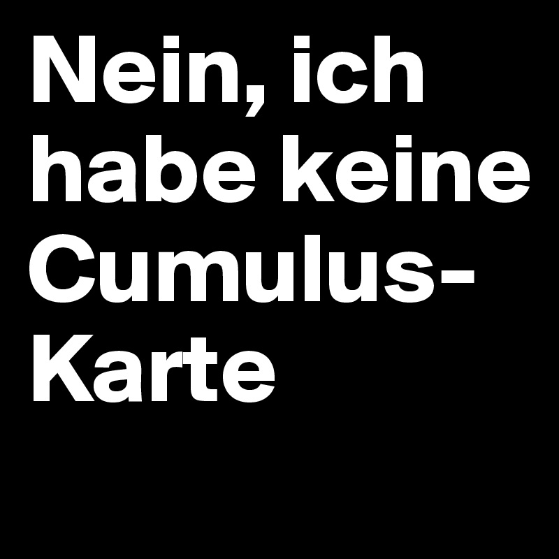Nein, ich habe keine Cumulus-Karte