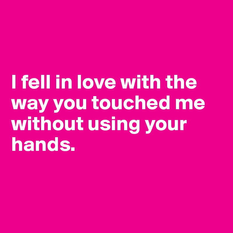 The way you touch me