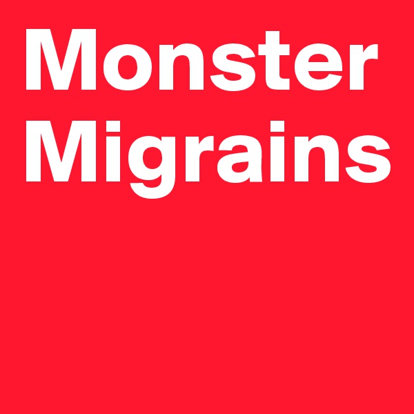 Monster
Migrains
