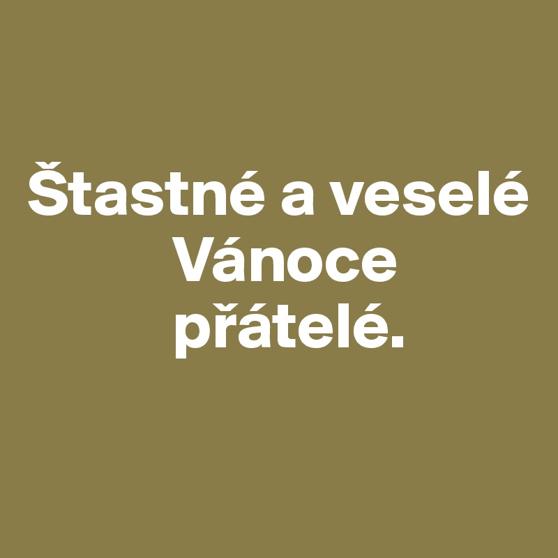 

Štastné a veselé 
           Vánoce 
           prátelé.

