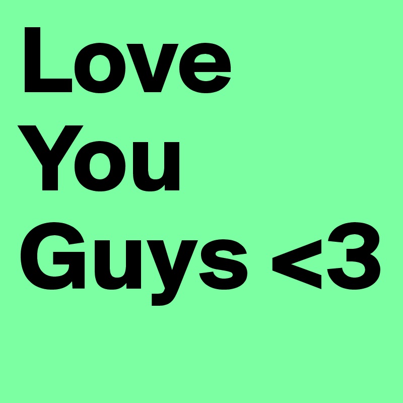 Love You Guys <3