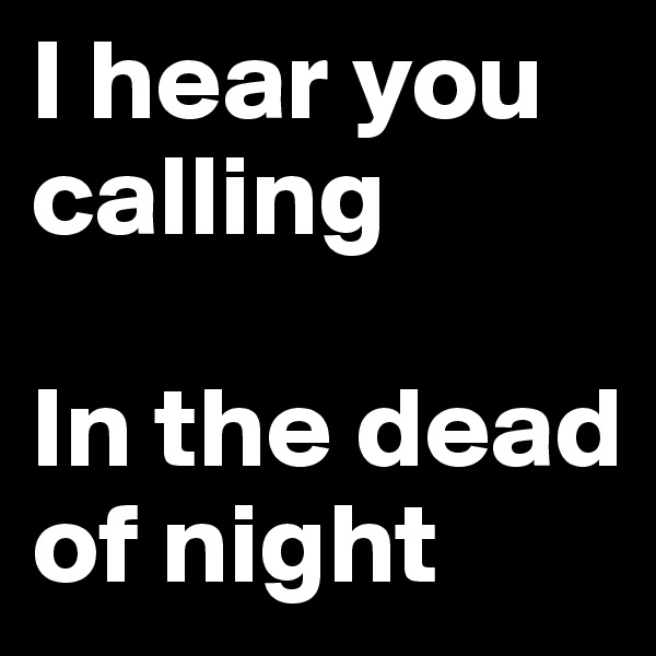 I hear you calling

In the dead of night