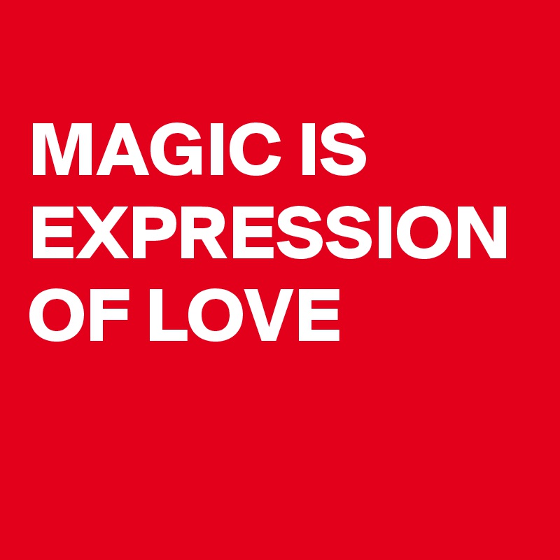 
MAGIC IS EXPRESSION OF LOVE