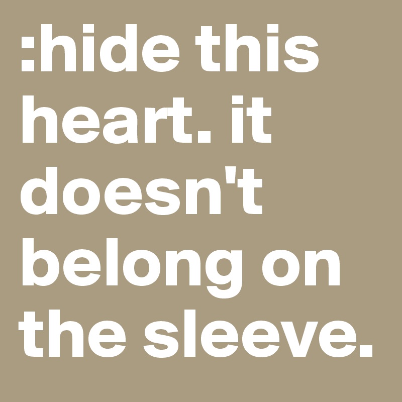 :hide this heart. it doesn't belong on the sleeve. 