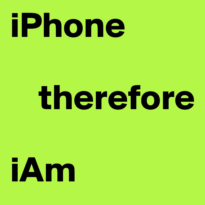 iPhone

    therefore 

iAm