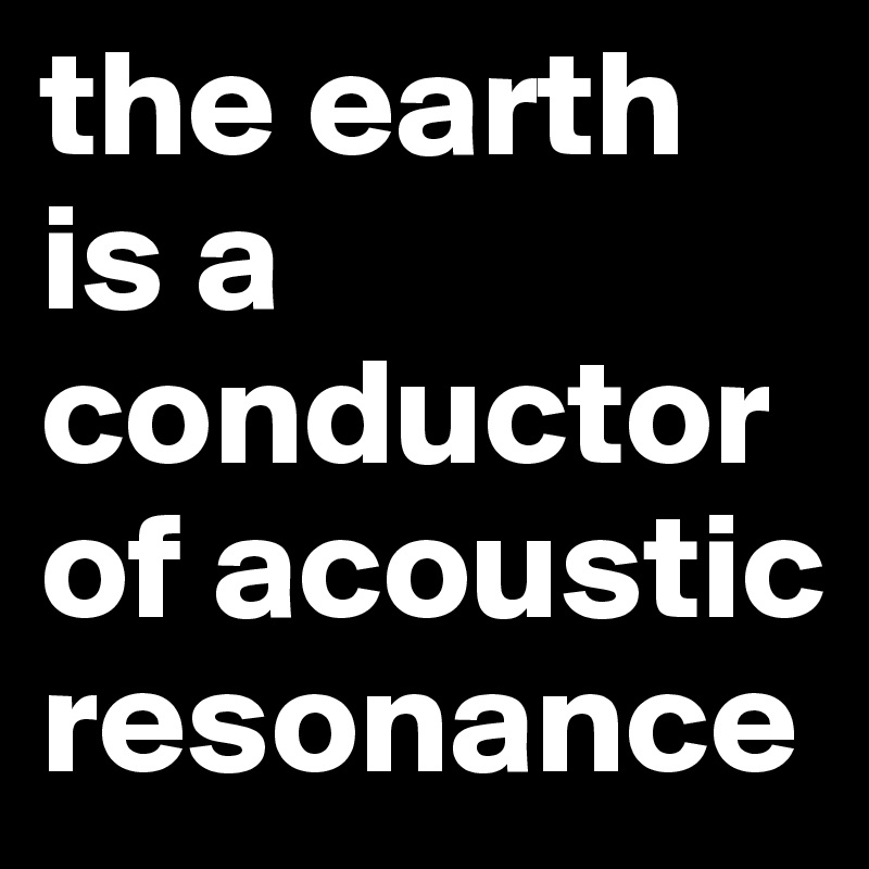 the earth is a conductor of acoustic resonance