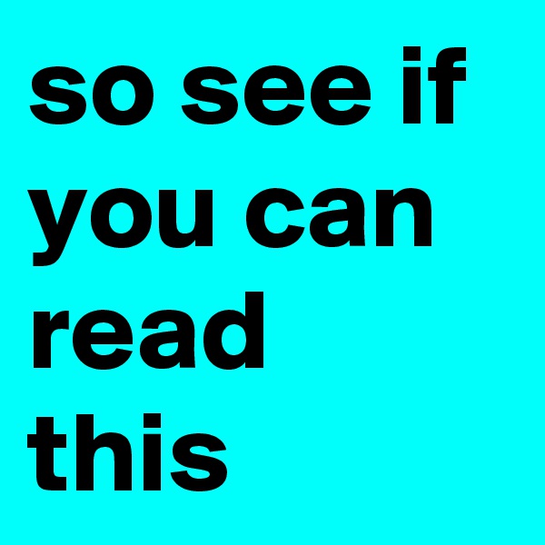 so see if you can read this 