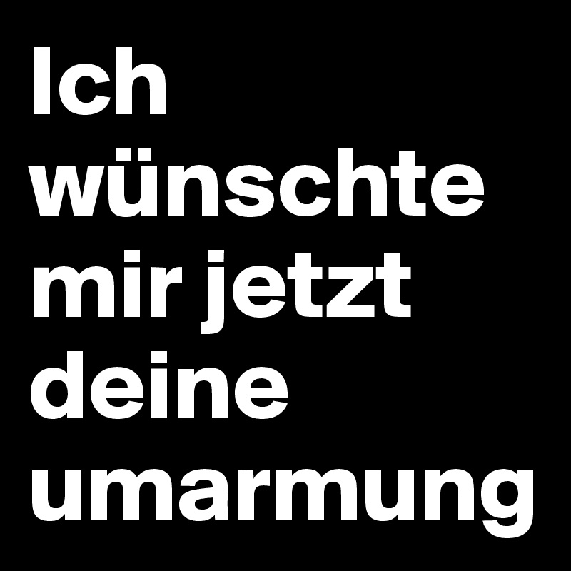 Ich Wunschte Mir Jetzt Deine Umarmung Post By Hanna1 On Boldomatic