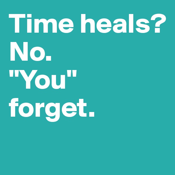 Time heals? 
No.
"You" forget.

