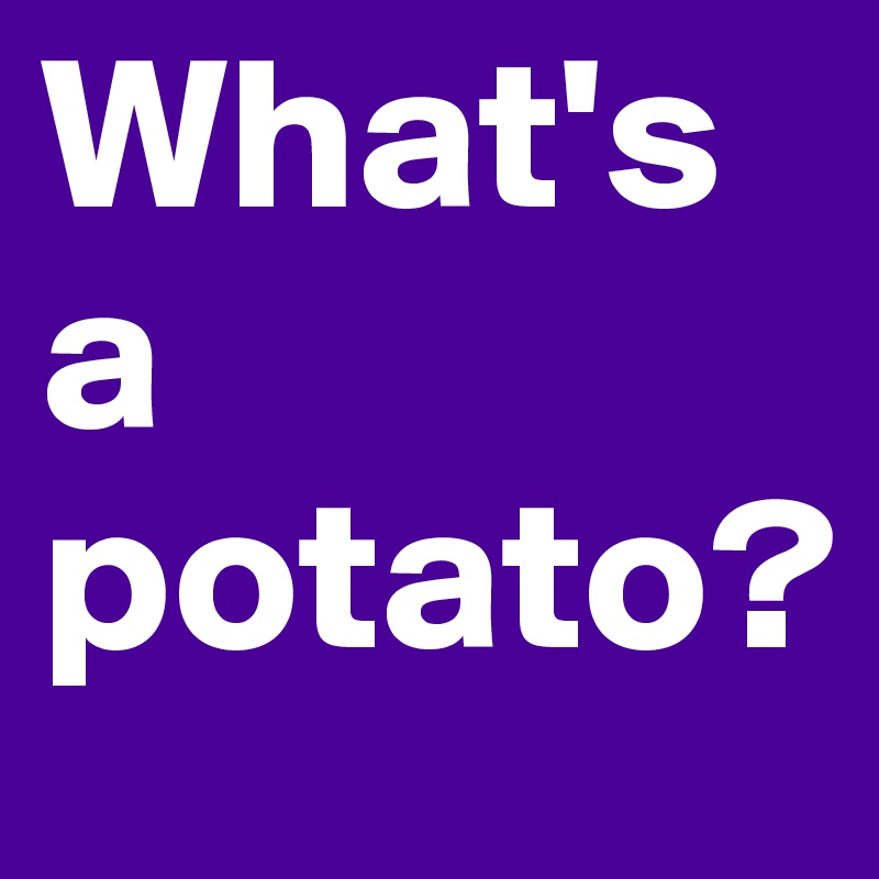 What's a potato? 