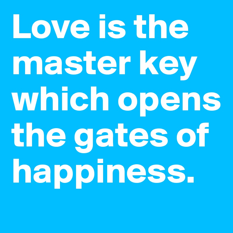 Love is the master key which opens the gates of happiness.