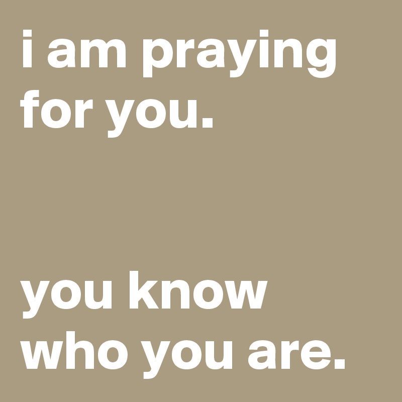 i am praying for you.


you know who you are.