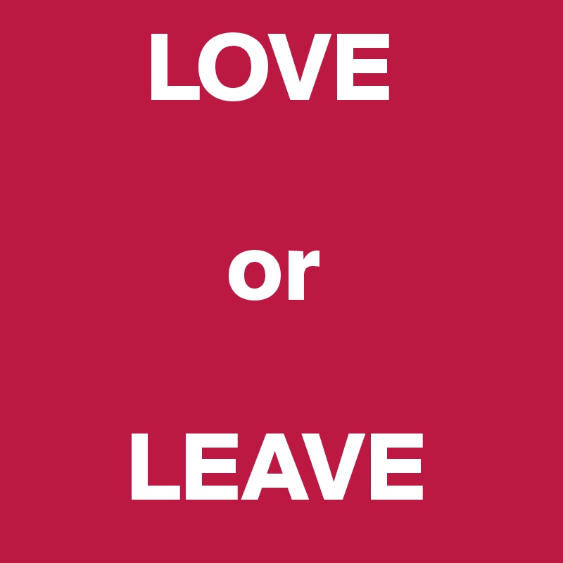       LOVE
      
          or
 
     LEAVE