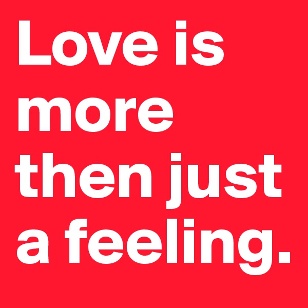 Love is more then just a feeling.
