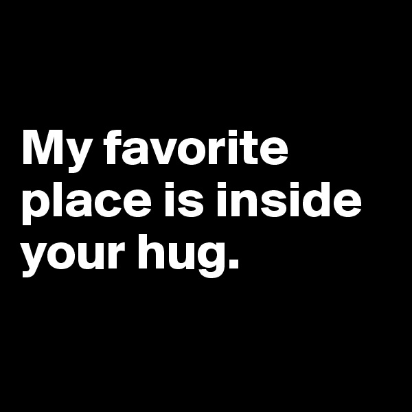 

My favorite place is inside your hug.

