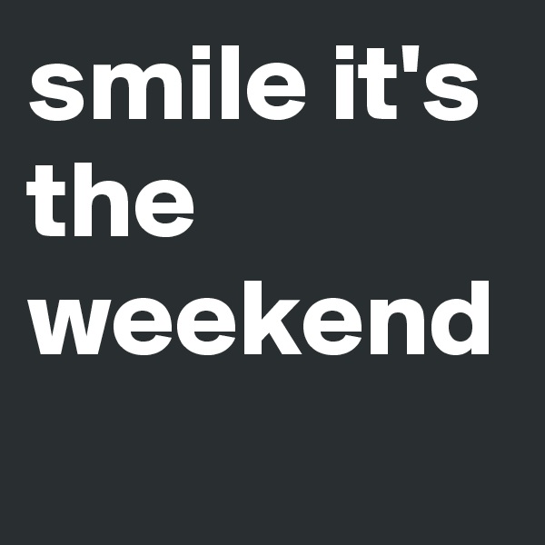smile it's the weekend