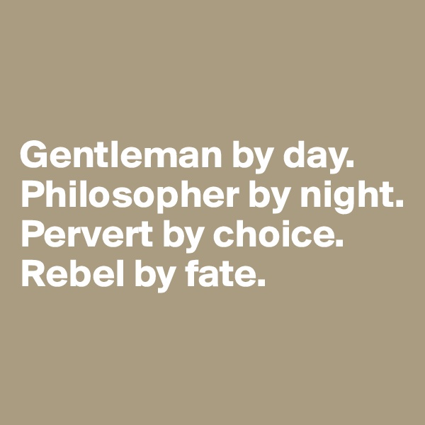 


Gentleman by day. 
Philosopher by night. 
Pervert by choice.
Rebel by fate.

