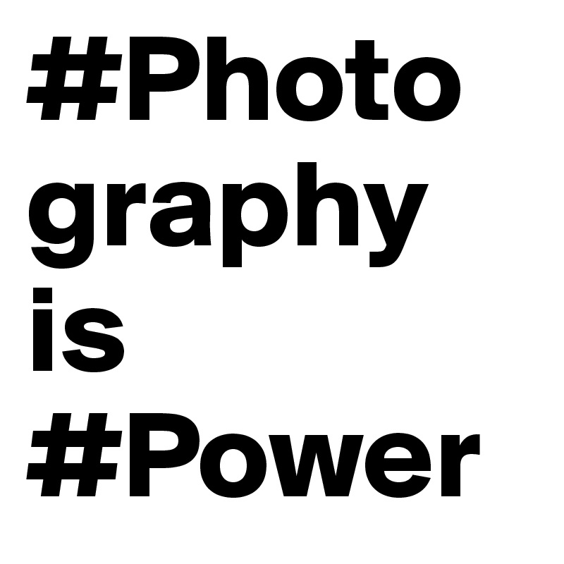 #Photography is     #Power