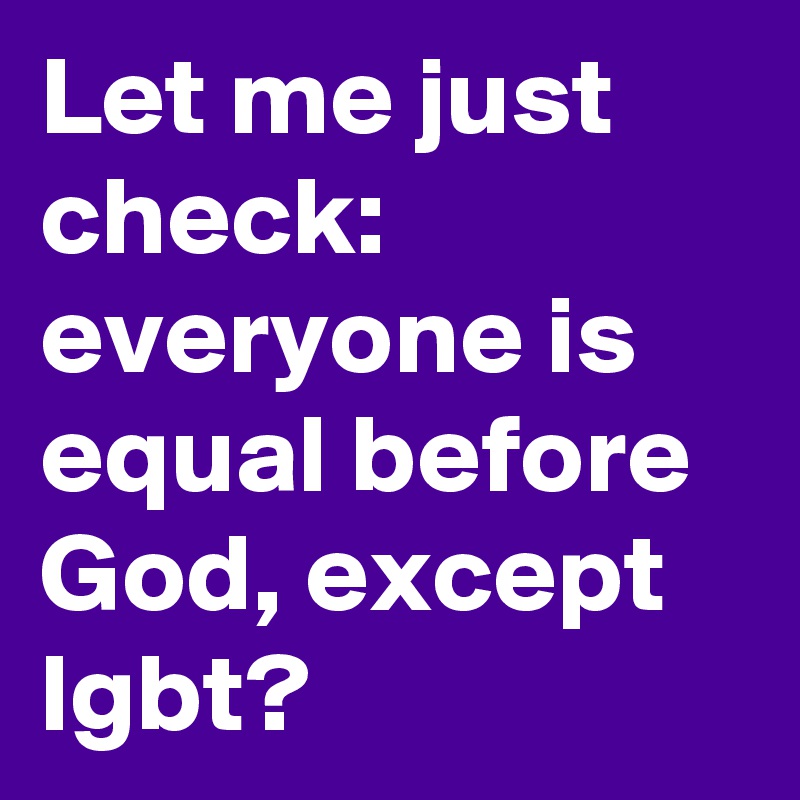 Let me just check: everyone is equal before God, except lgbt?