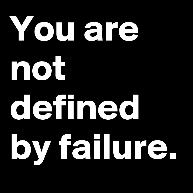 You are not defined by failure.