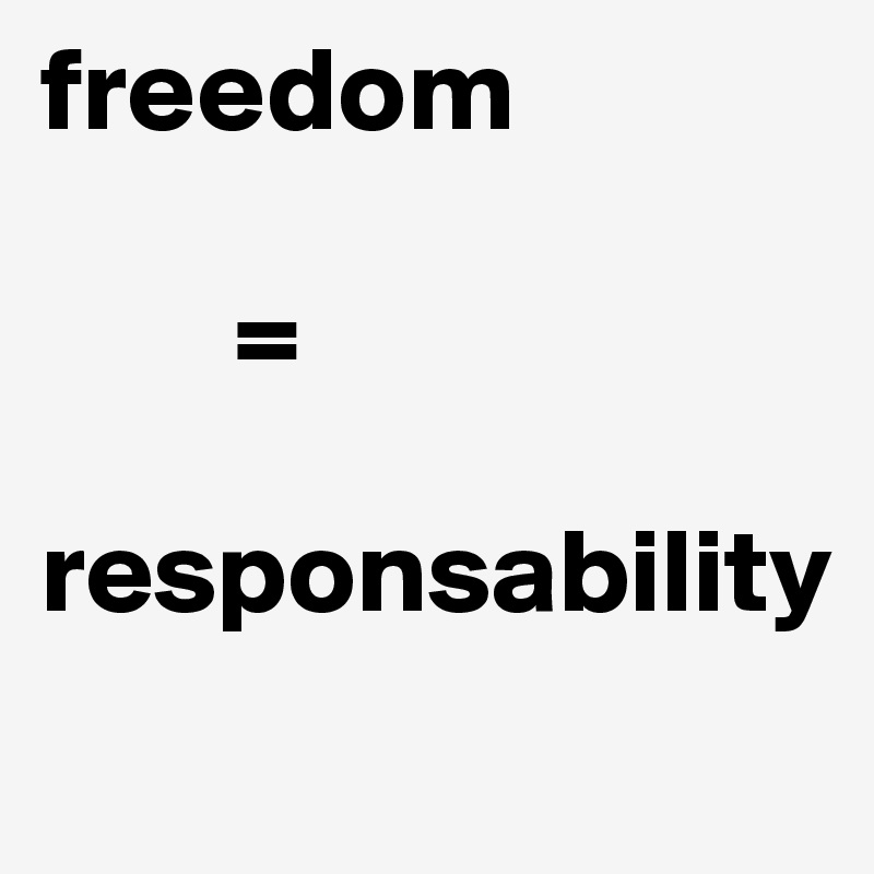 freedom

        =

responsability
