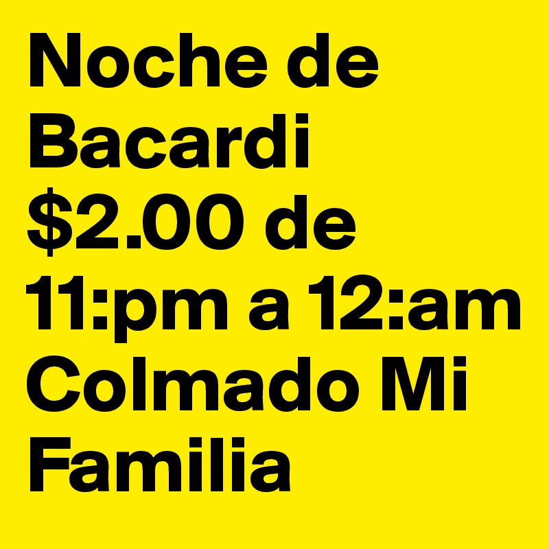 Noche de
Bacardi 
$2.00 de 11:pm a 12:am
Colmado Mi Familia