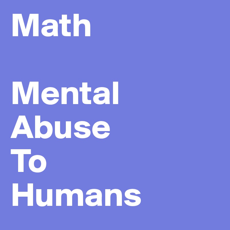 Math

Mental Abuse
To
Humans